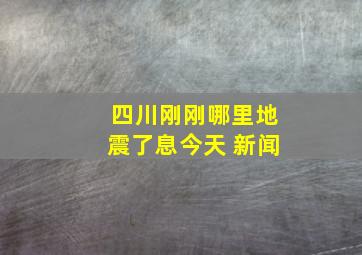 四川刚刚哪里地震了息今天 新闻